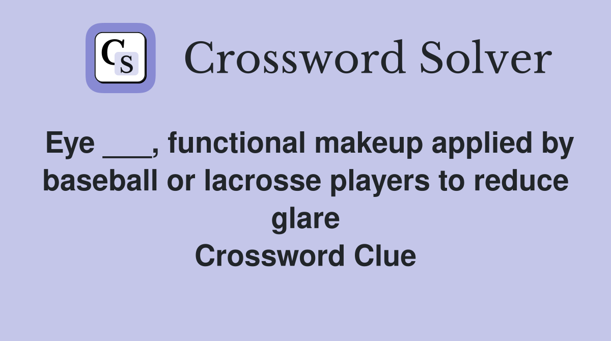 Eye ___, functional makeup applied by baseball or lacrosse players to reduce glare Crossword Clue