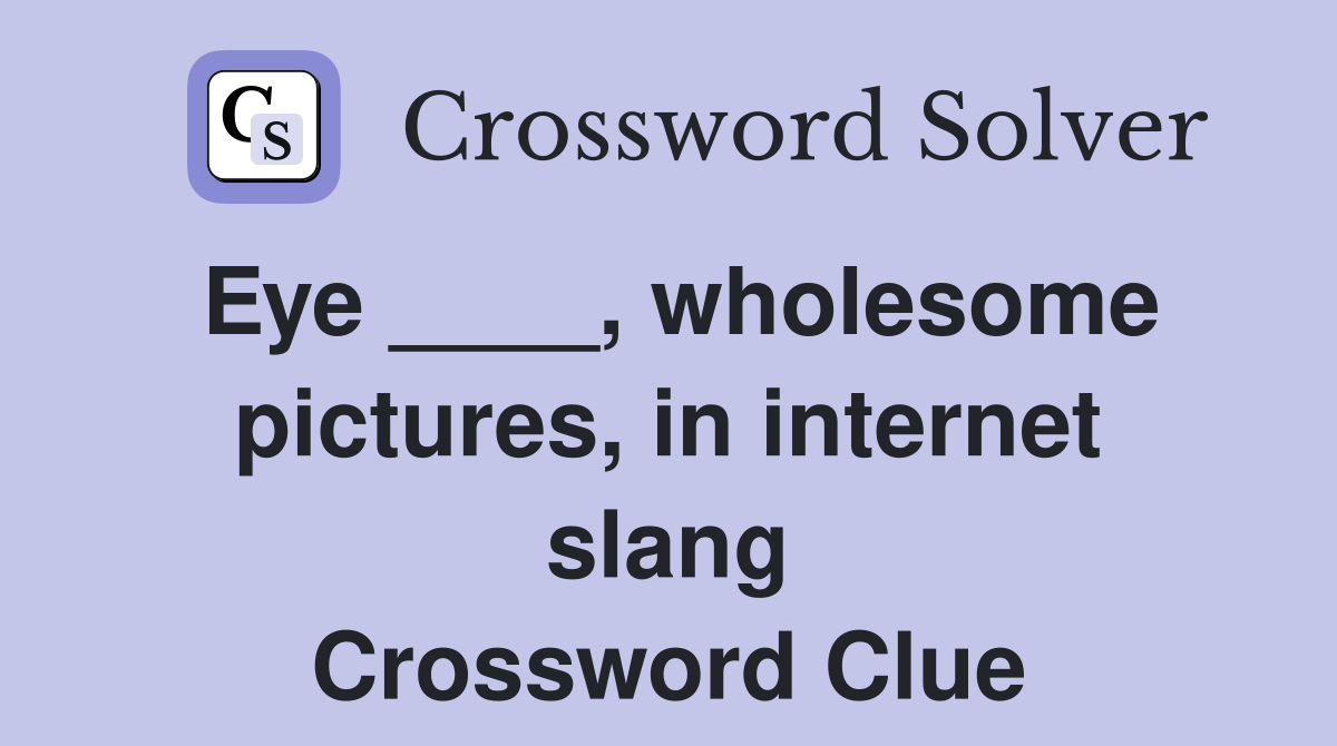 Eye ____, wholesome pictures, in internet slang Crossword Clue