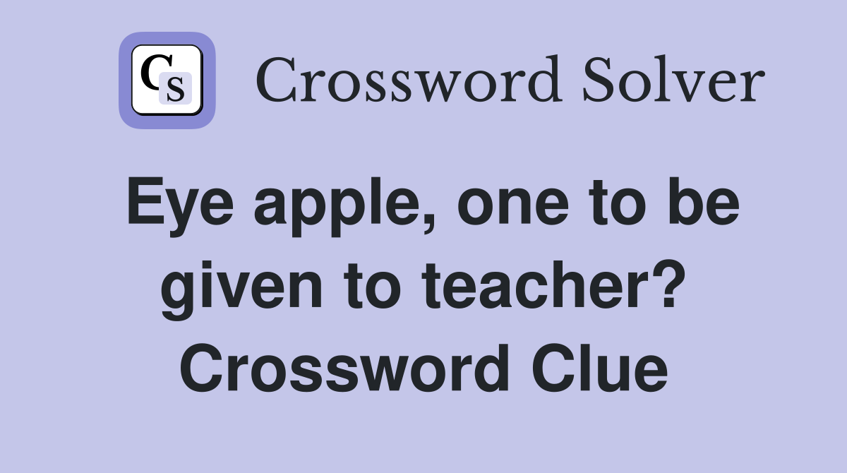 Eye apple, one to be given to teacher? Crossword Clue