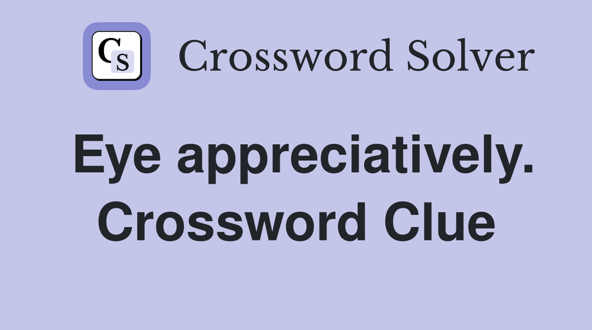 Eye appreciatively. Crossword Clue