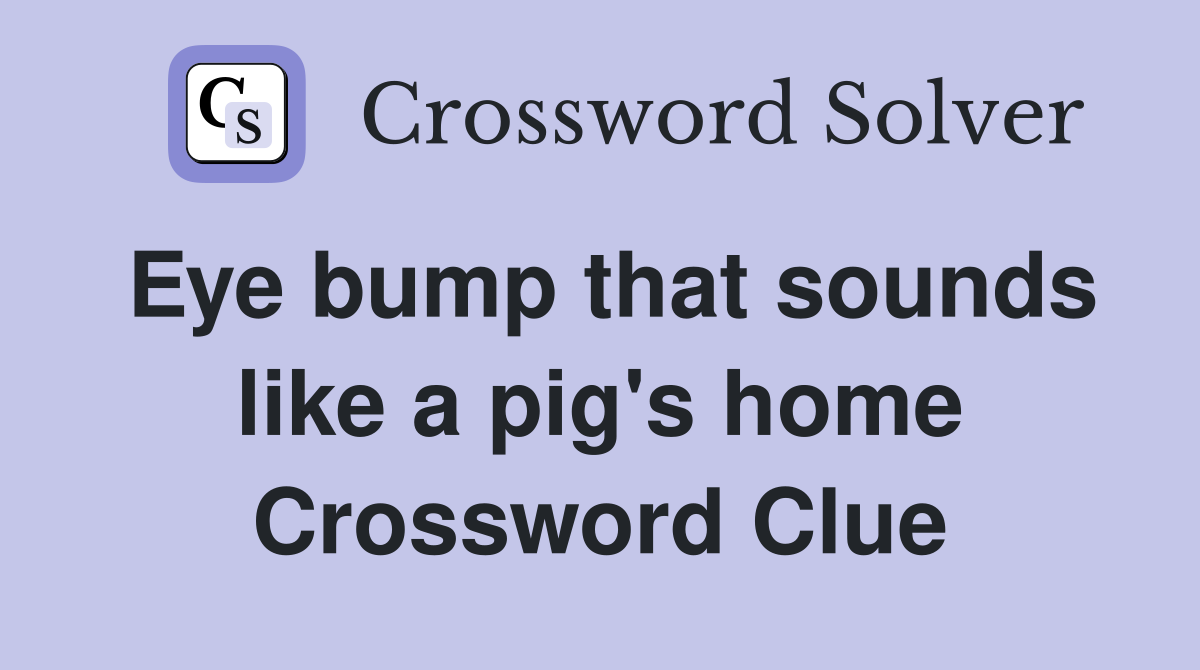 Eye bump that sounds like a pig's home Crossword Clue