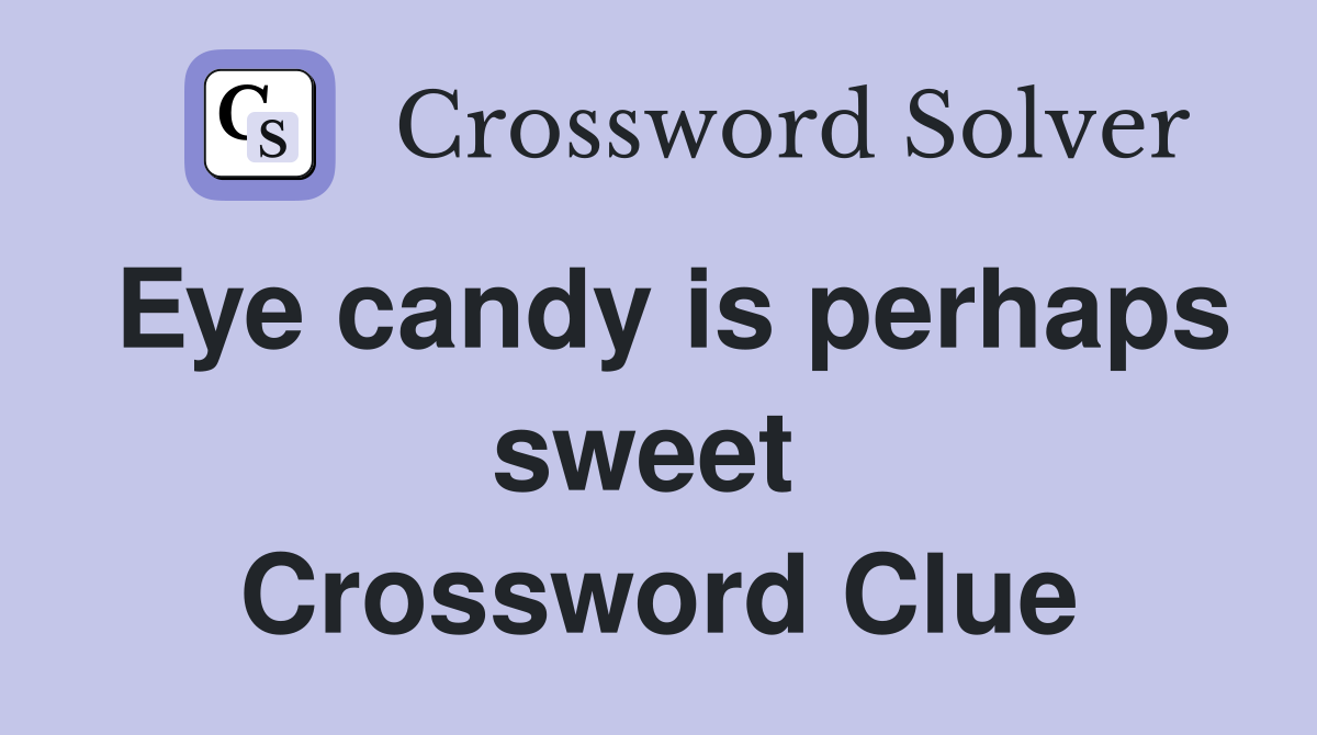 Eye candy is perhaps sweet  Crossword Clue