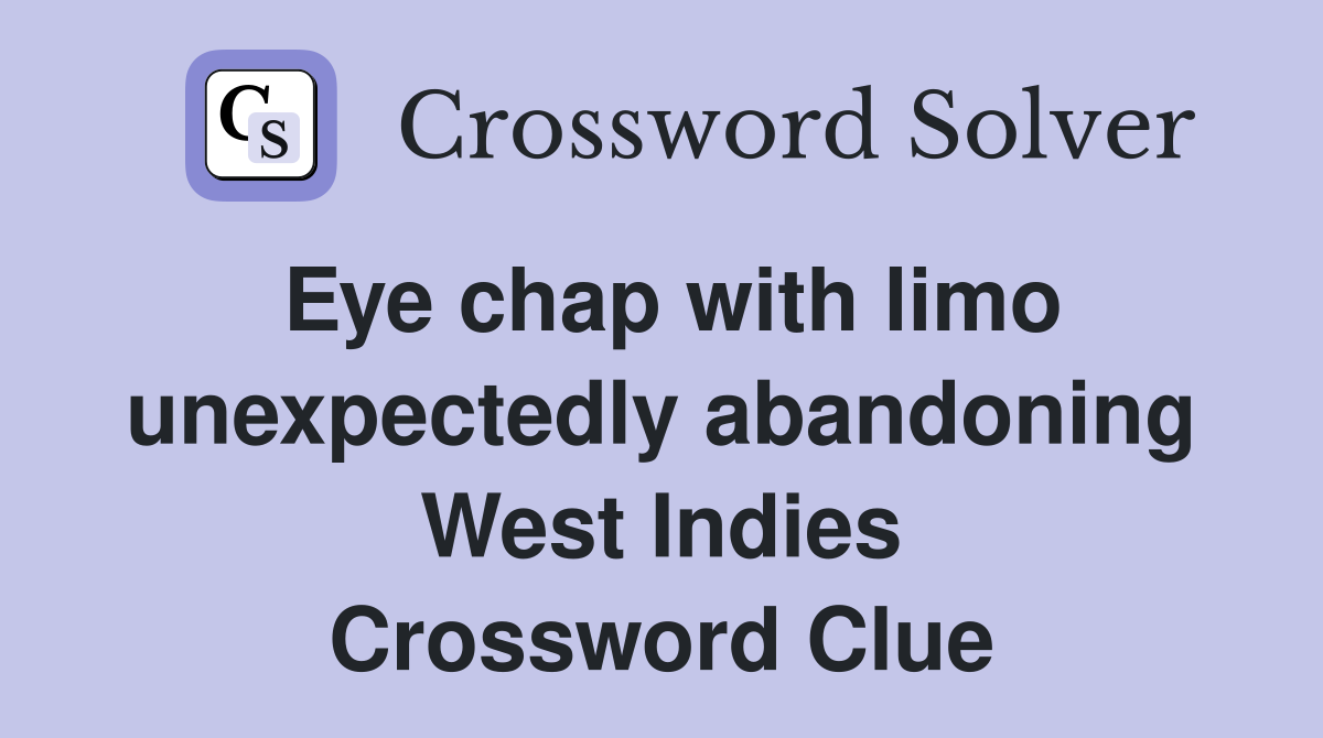 Eye chap with limo unexpectedly abandoning West Indies Crossword Clue