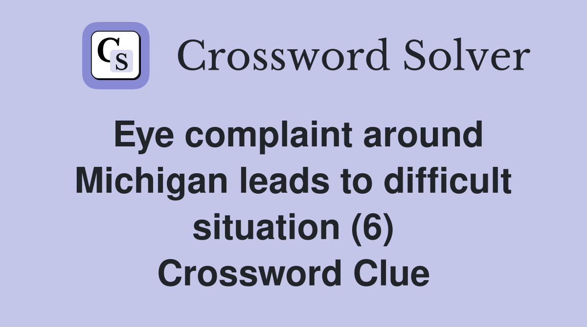 Eye complaint around Michigan leads to difficult situation (6) Crossword Clue