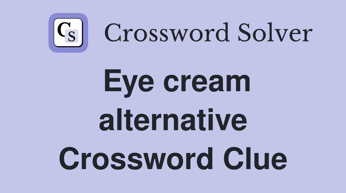 Eye cream alternative Crossword Clue