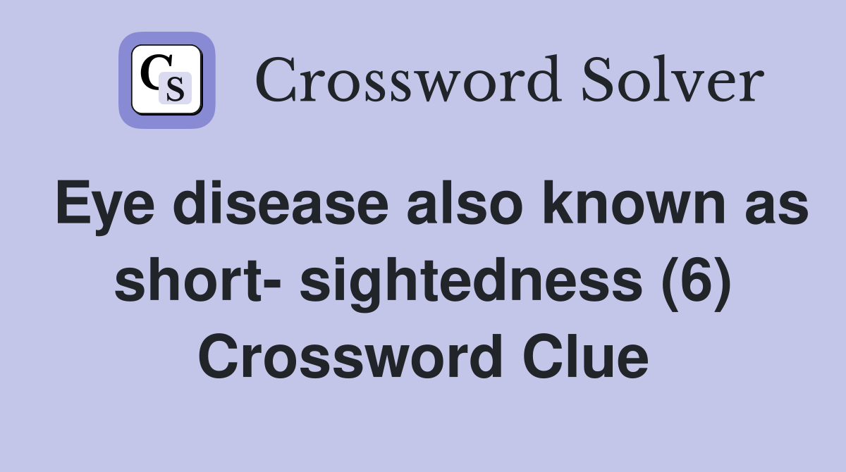 Eye disease also known as short- sightedness (6) Crossword Clue