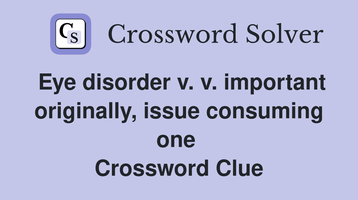 Eye disorder v. v. important originally, issue consuming one  Crossword Clue