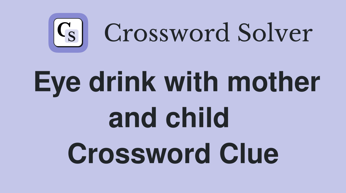 Eye drink with mother and child  Crossword Clue