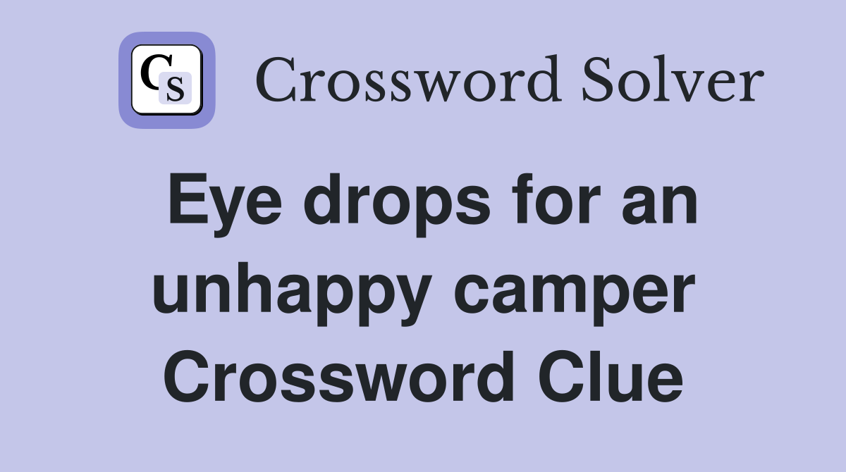 Eye drops for an unhappy camper Crossword Clue