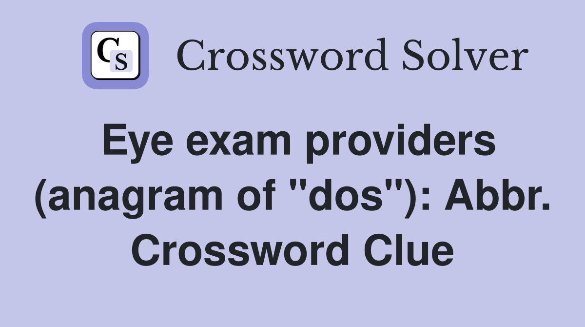 Eye exam providers (anagram of "dos"): Abbr. Crossword Clue