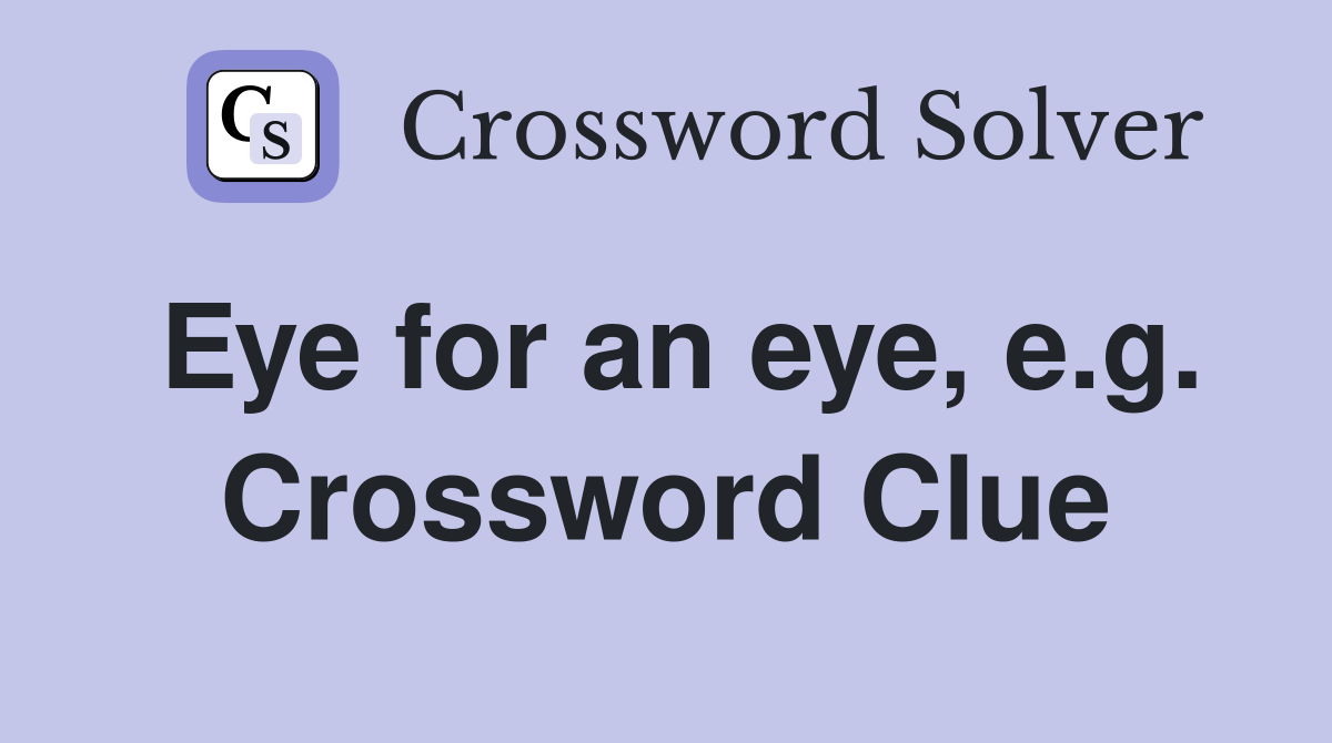 Eye for an eye, e.g. Crossword Clue