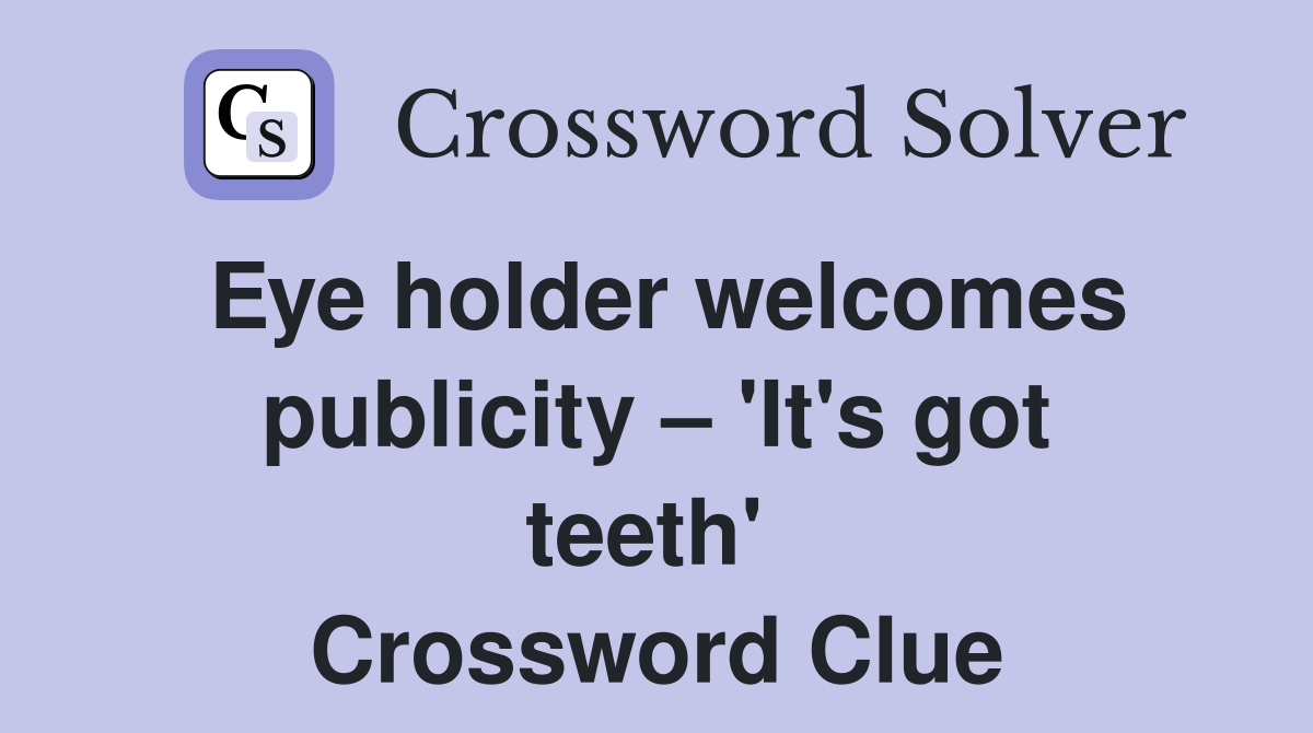 Eye holder welcomes publicity – 'It's got teeth'  Crossword Clue