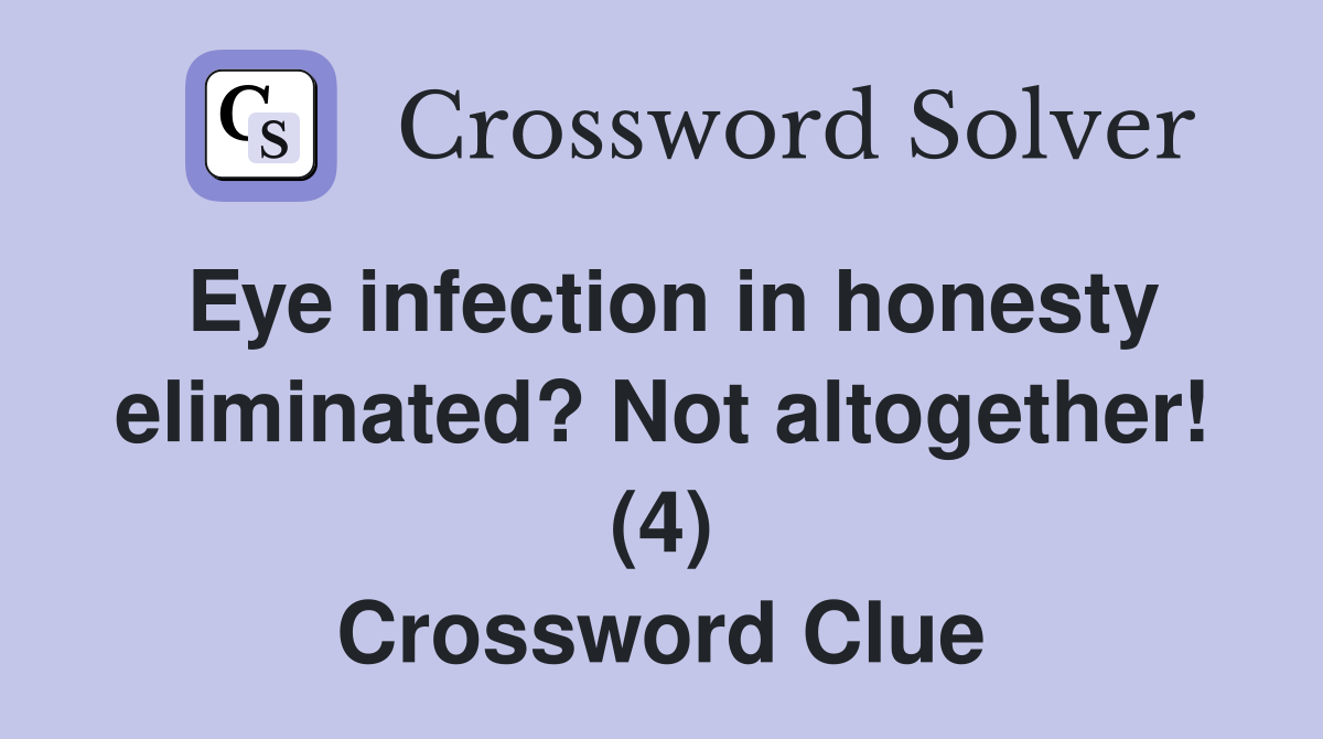 Eye infection in honesty eliminated? Not altogether! (4) Crossword Clue
