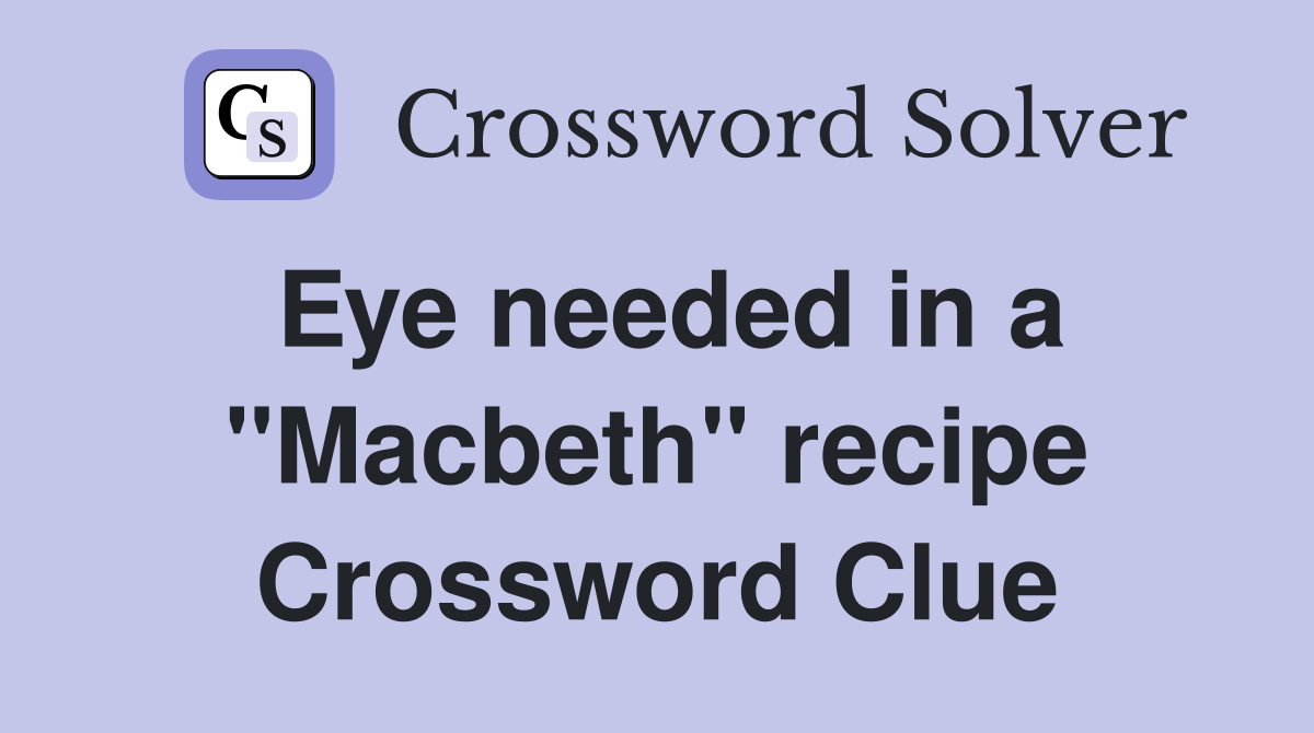 Eye needed in a "Macbeth" recipe Crossword Clue