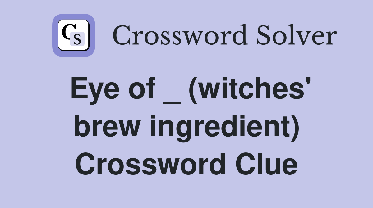 Eye of _ (witches' brew ingredient) Crossword Clue