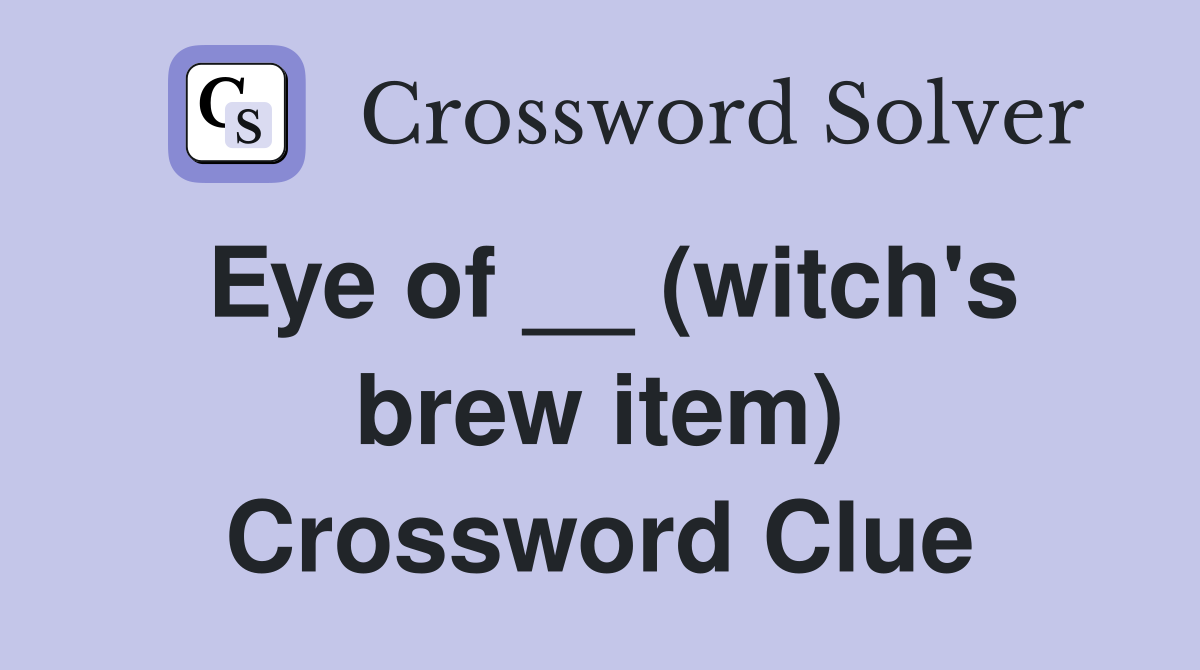 Eye of __ (witch's brew item) Crossword Clue