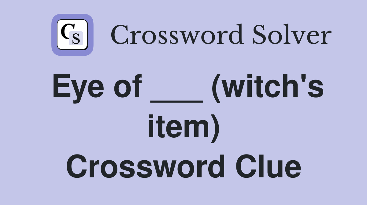 Eye of ___ (witch's item) Crossword Clue