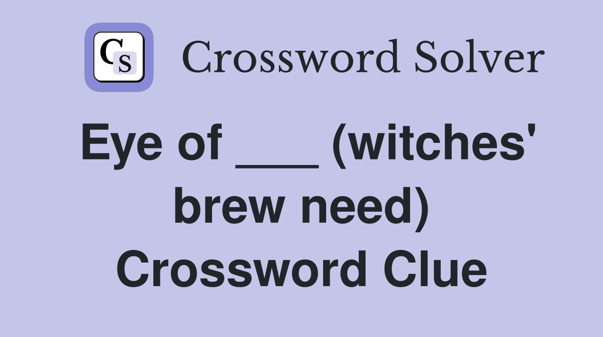 Eye of ___ (witches' brew need) Crossword Clue