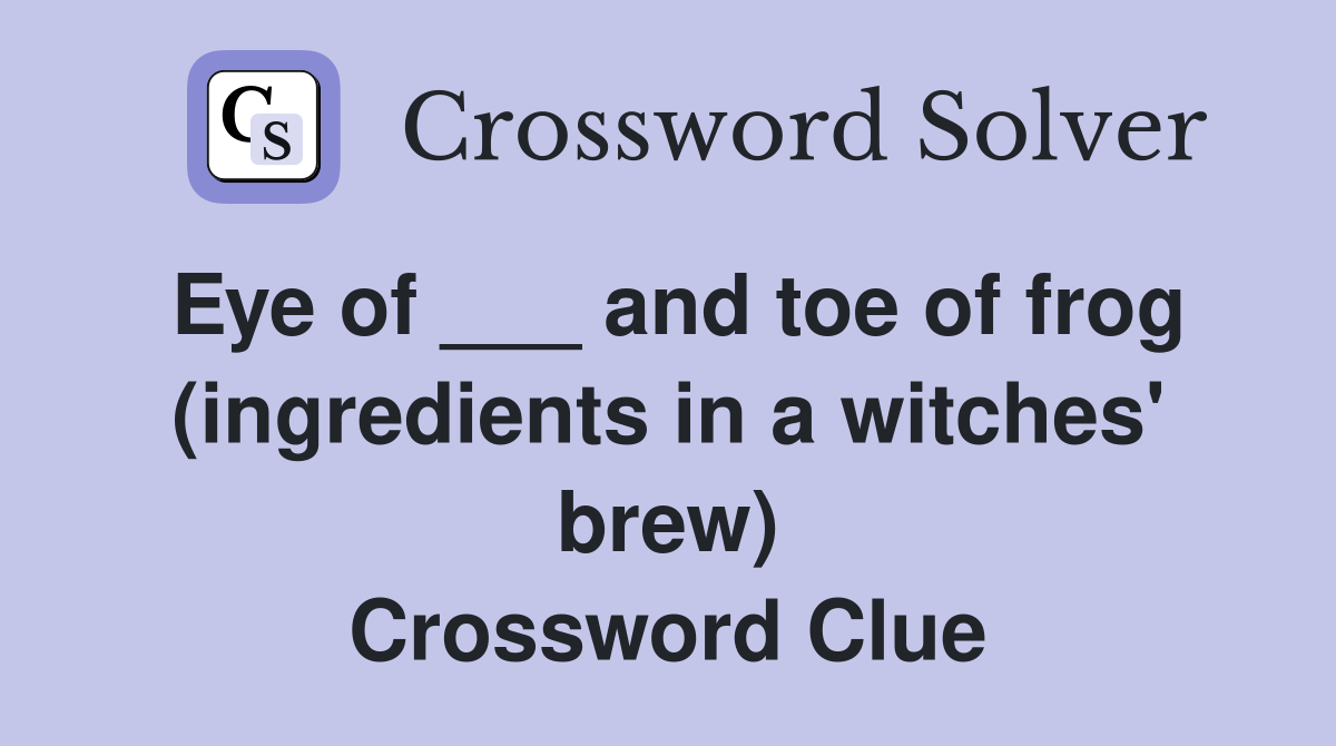Eye of ___ and toe of frog (ingredients in a witches' brew) Crossword Clue