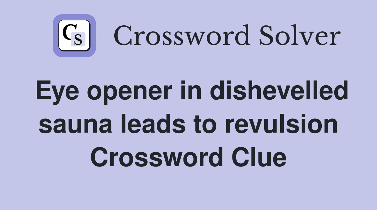 Eye opener in dishevelled sauna leads to revulsion Crossword Clue