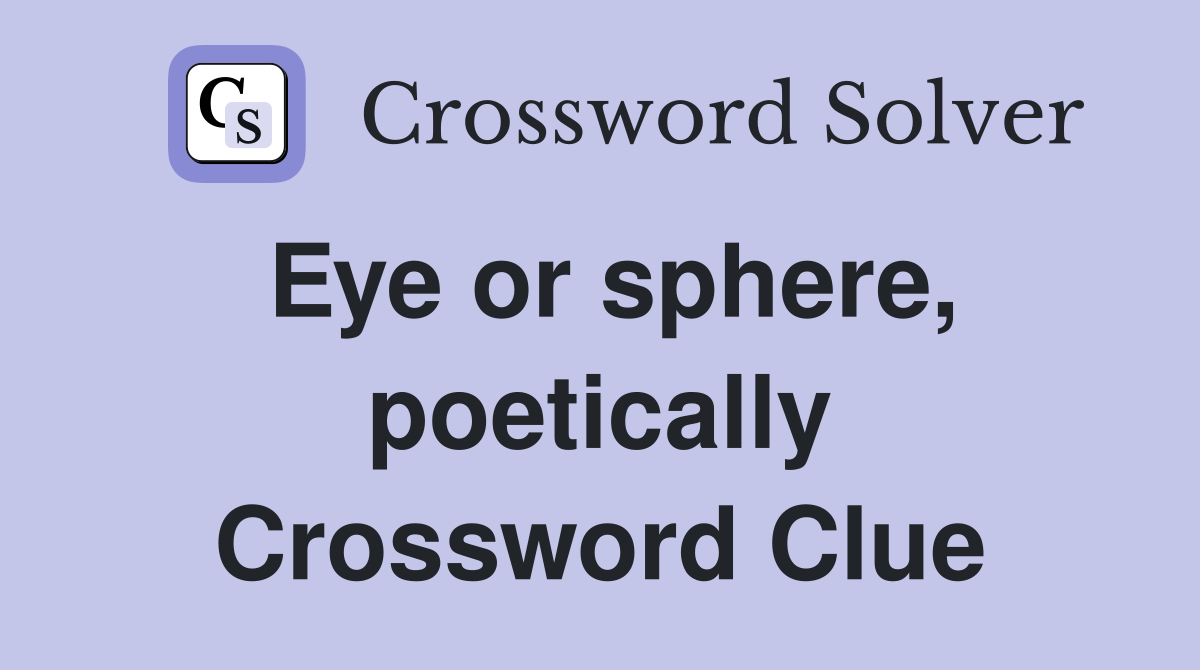 Eye or sphere, poetically Crossword Clue