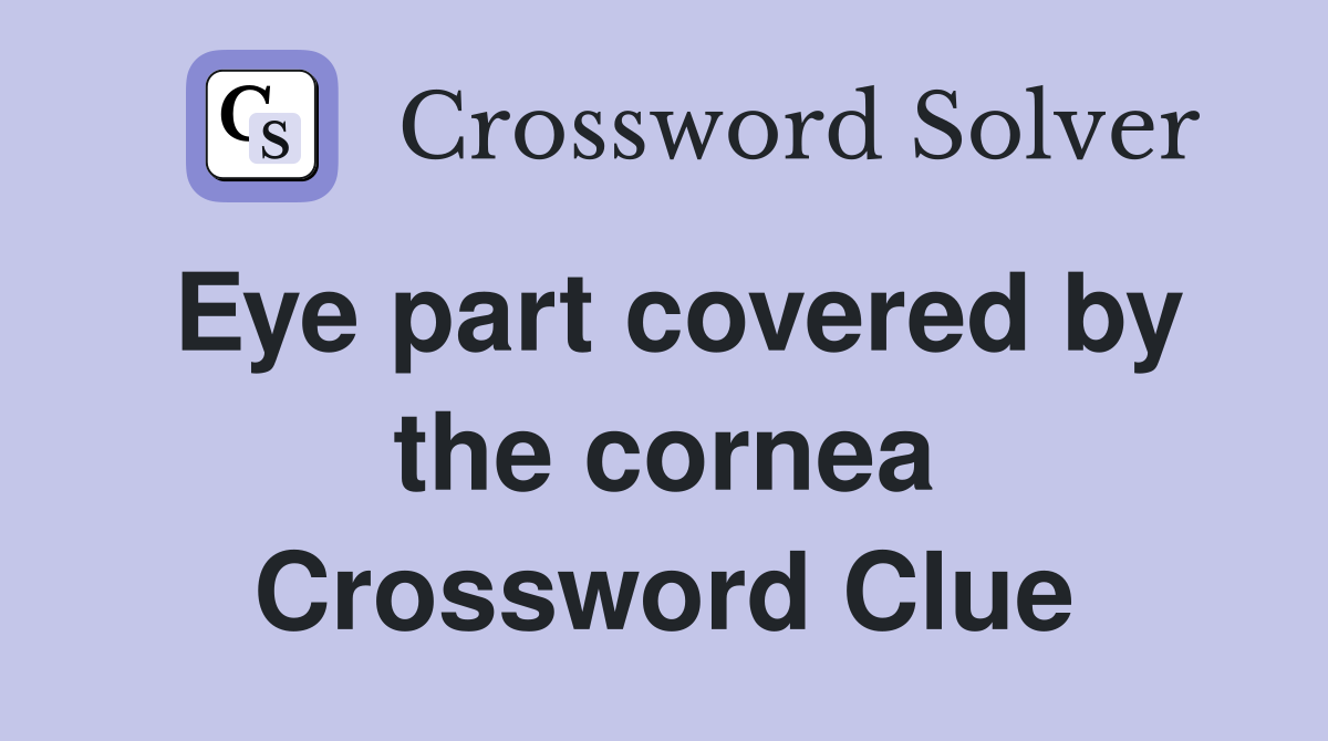 Eye part covered by the cornea Crossword Clue