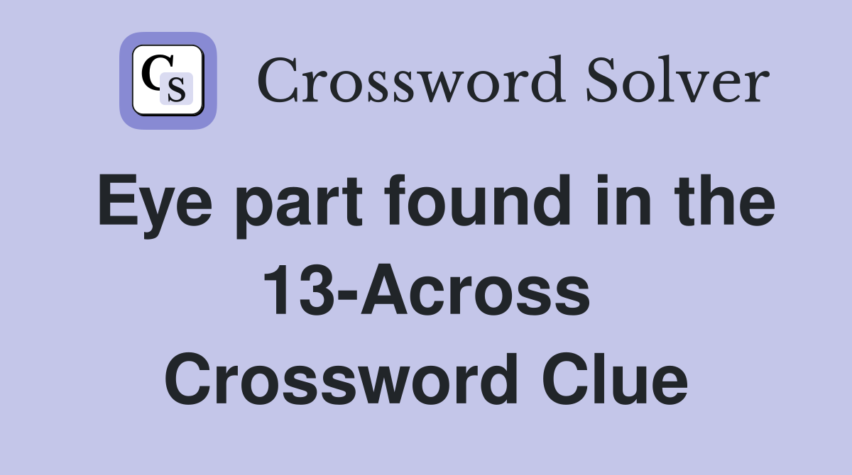 Eye part found in the 13-Across Crossword Clue