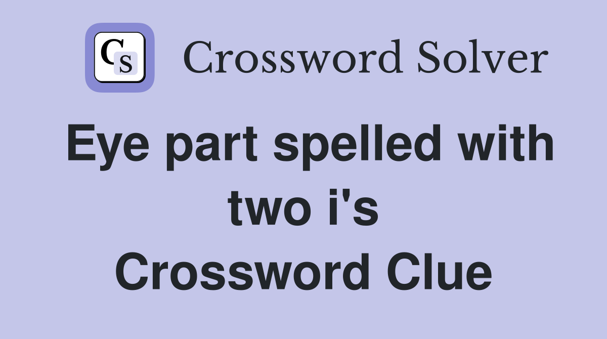 Eye part spelled with two i's Crossword Clue