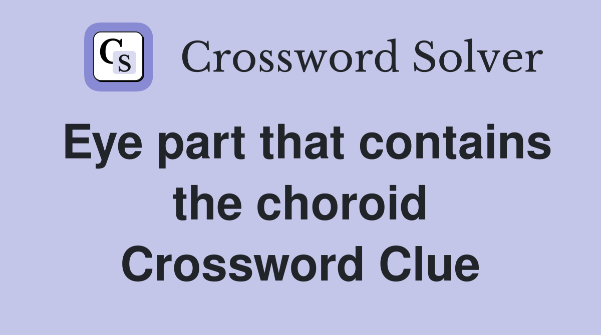 Eye part that contains the choroid Crossword Clue