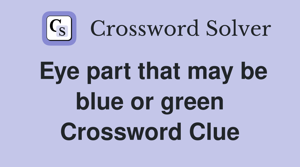 Eye part that may be blue or green Crossword Clue