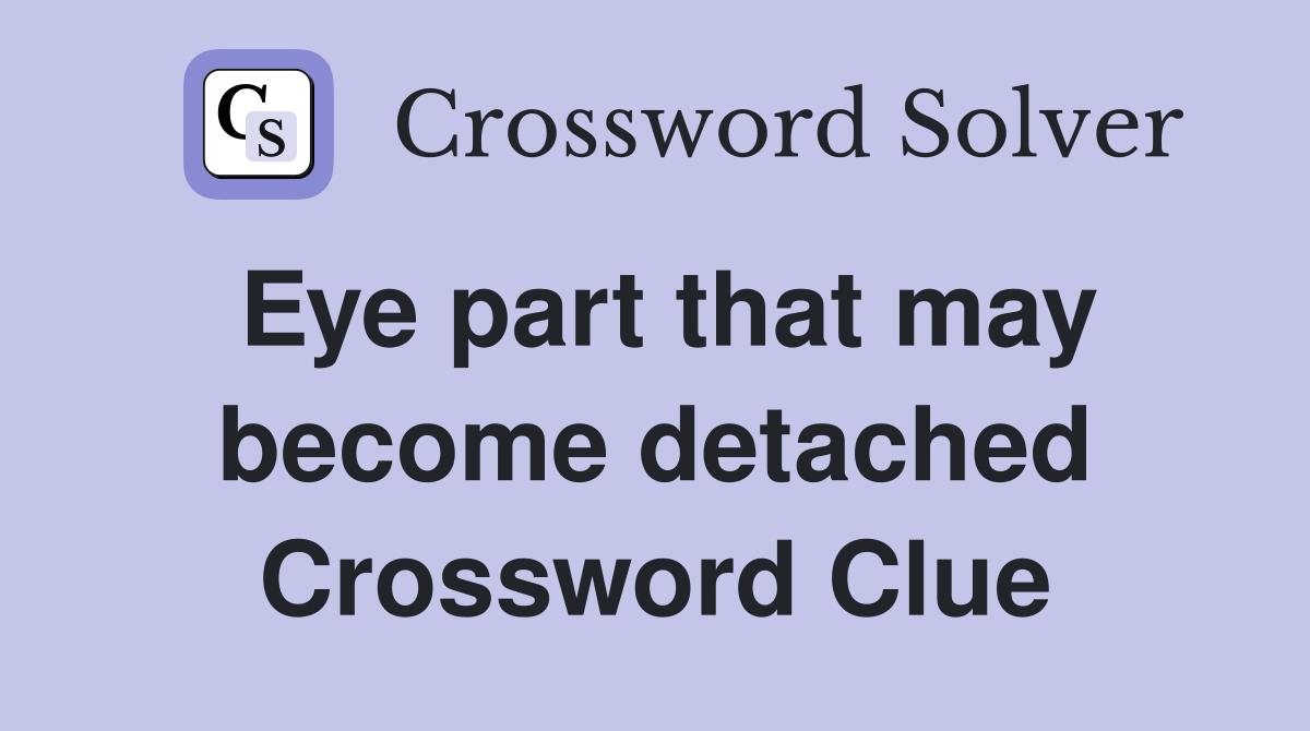 Eye part that may become detached Crossword Clue