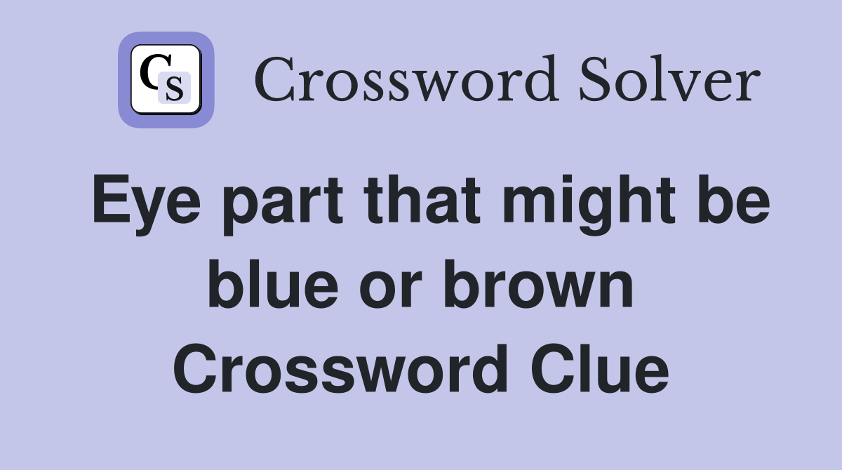 Eye part that might be blue or brown Crossword Clue