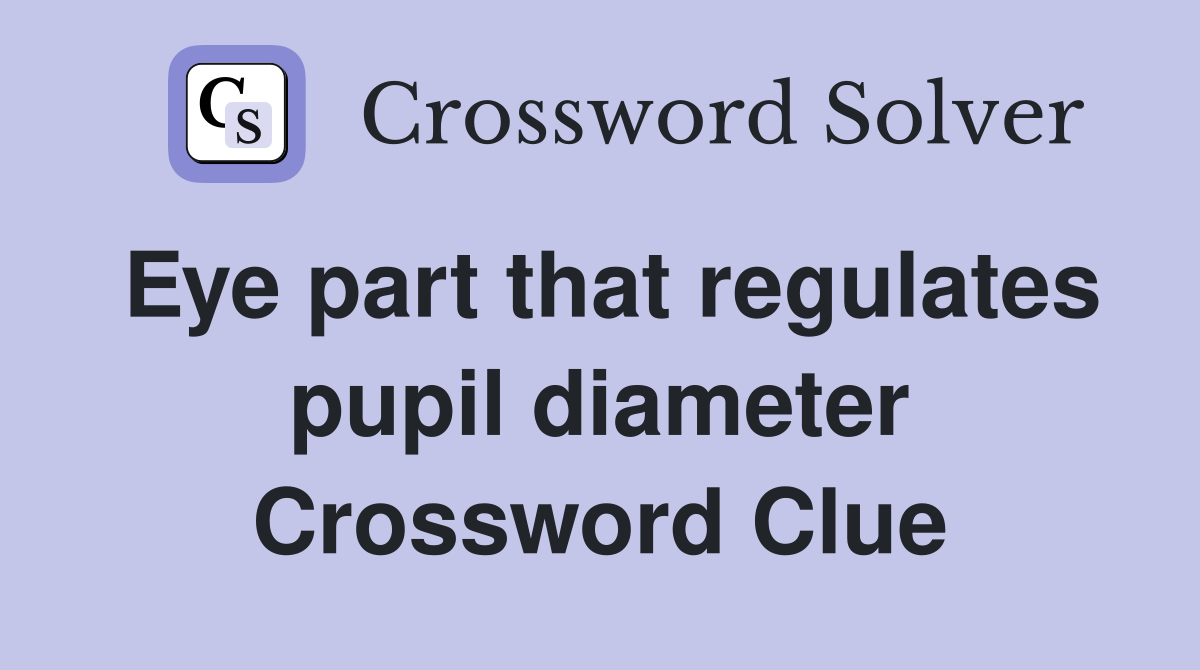 Eye part that regulates pupil diameter Crossword Clue