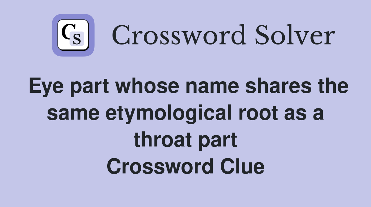 Eye part whose name shares the same etymological root as a throat part Crossword Clue