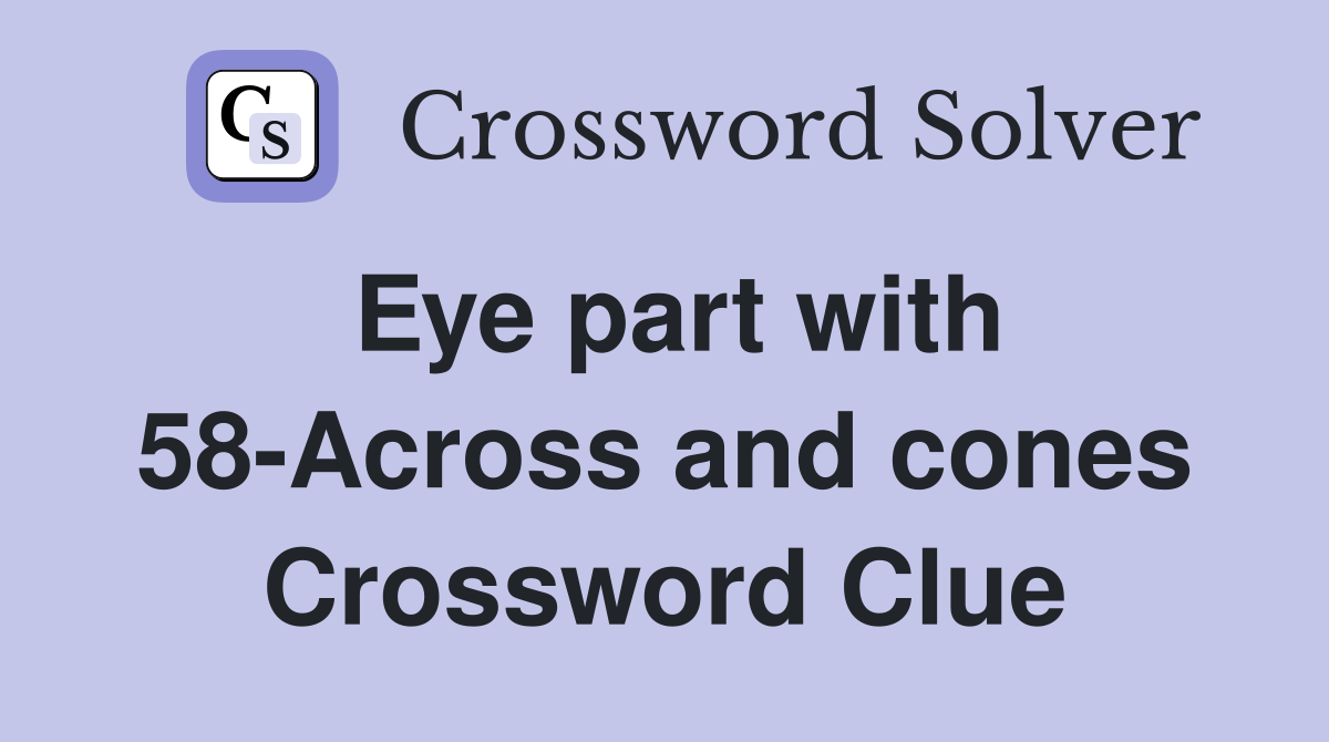Eye part with 58-Across and cones Crossword Clue