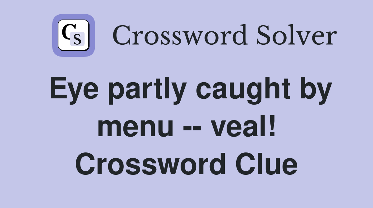 Eye partly caught by menu -- veal! Crossword Clue