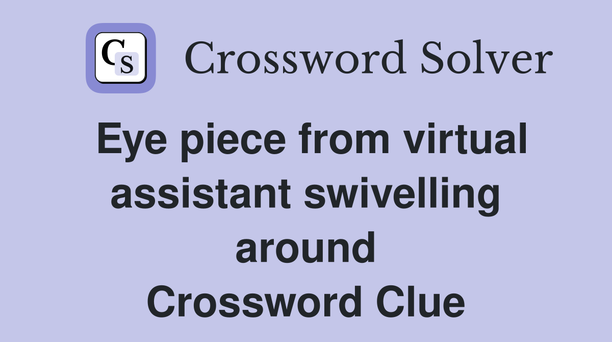 Eye piece from virtual assistant swivelling around Crossword Clue