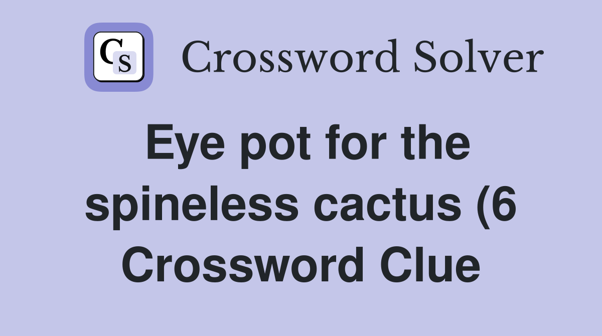 Eye pot for the spineless cactus (6) Crossword Clue Answers Eye pot for the spineless cactus (6) Crossword Clue Answers