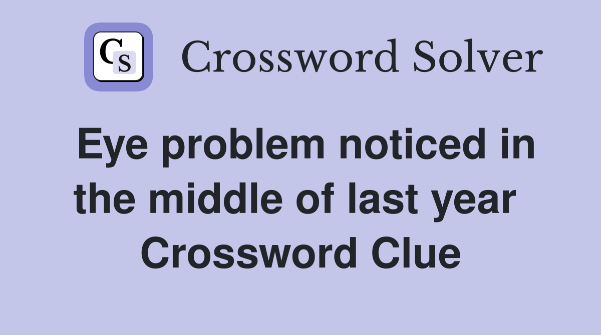 Eye problem noticed in the middle of last year  Crossword Clue