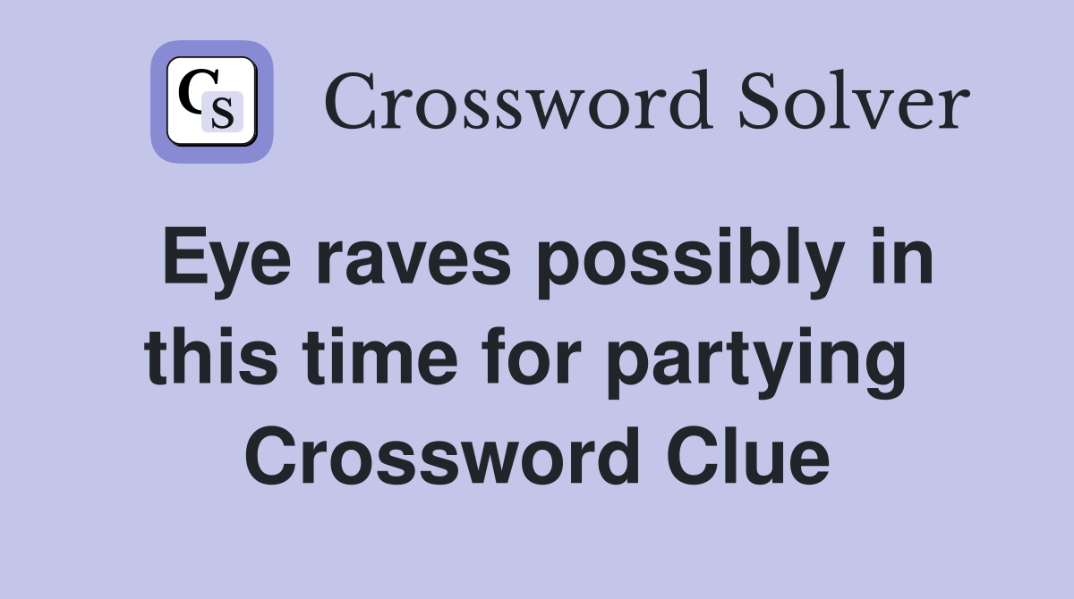 Eye raves possibly in this time for partying  Crossword Clue