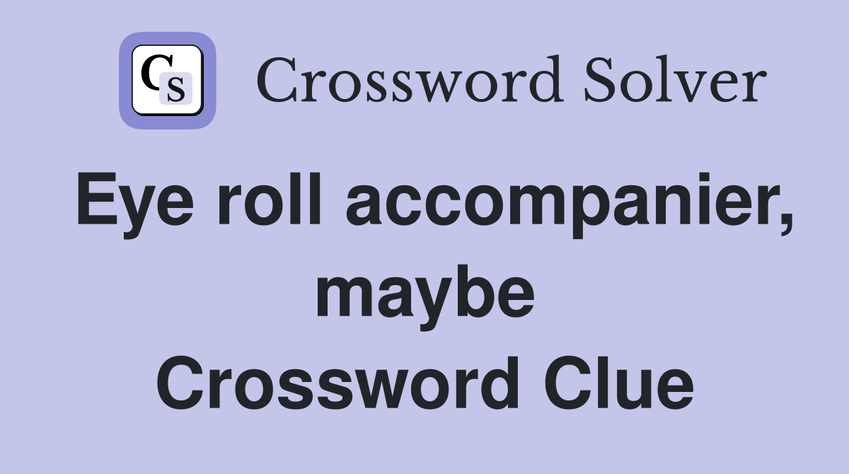 Eye roll accompanier, maybe Crossword Clue