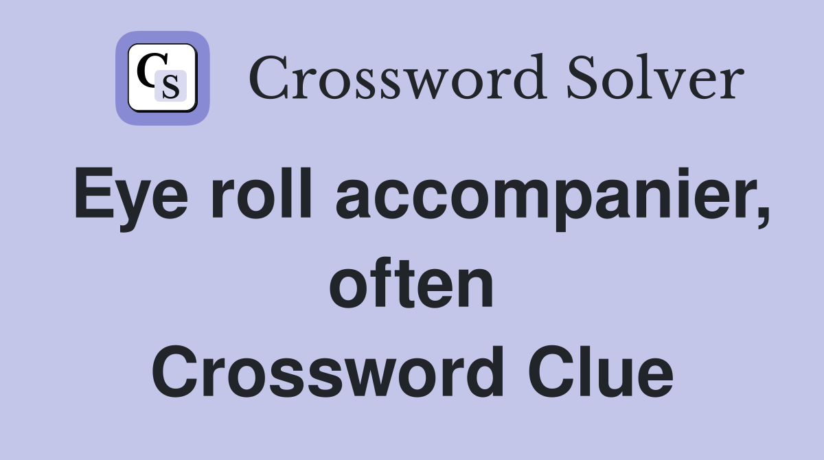 Eye roll accompanier, often Crossword Clue