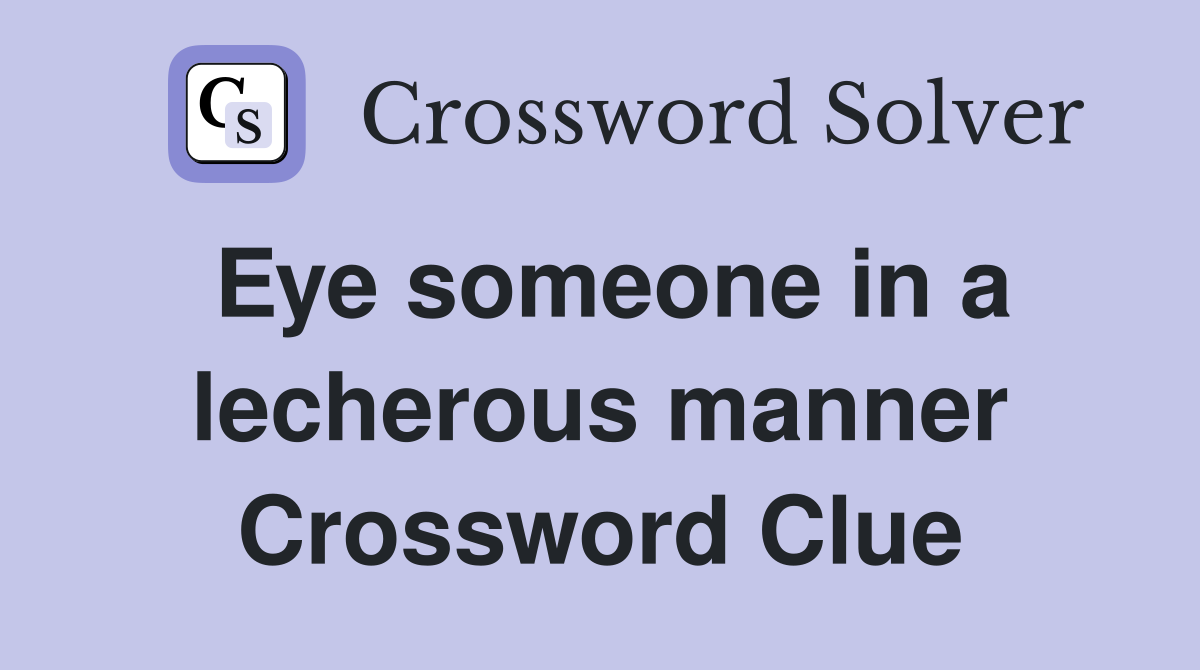 Eye someone in a lecherous manner Crossword Clue