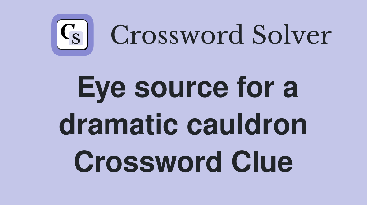 Eye source for a dramatic cauldron Crossword Clue