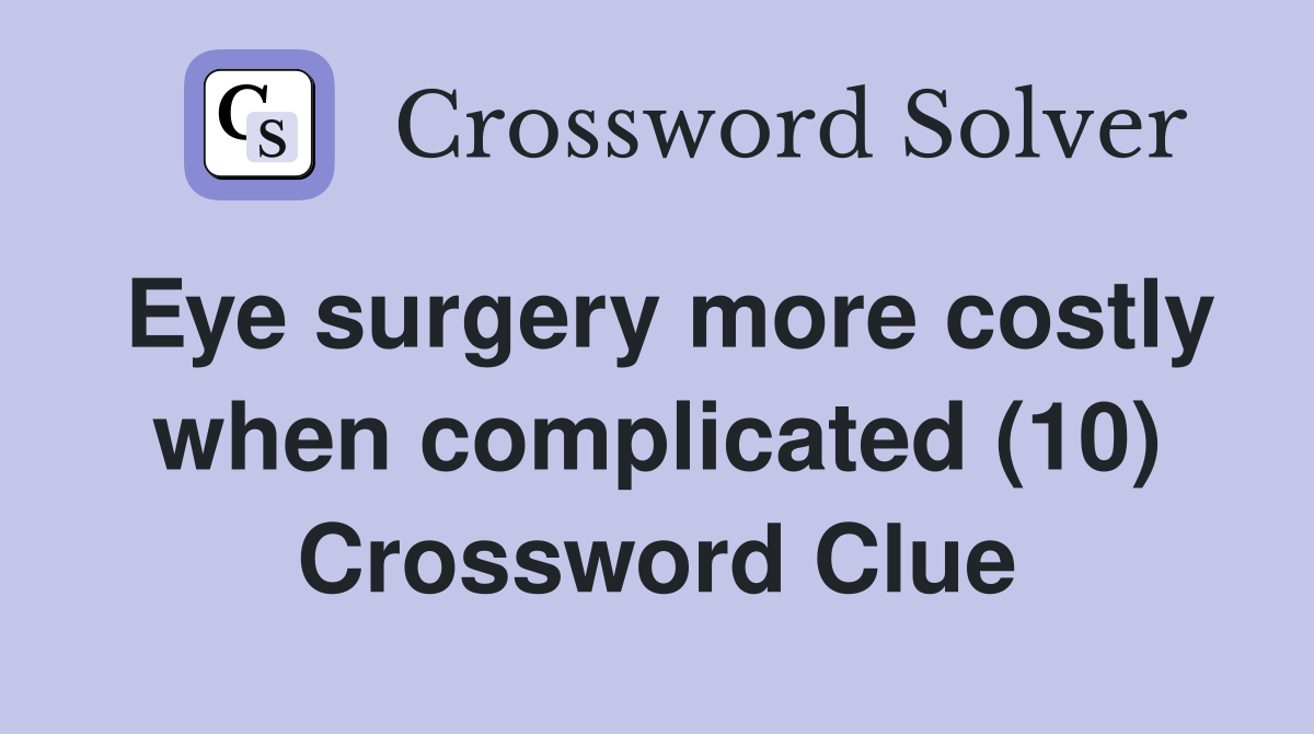 Eye surgery more costly when complicated (10) Crossword Clue