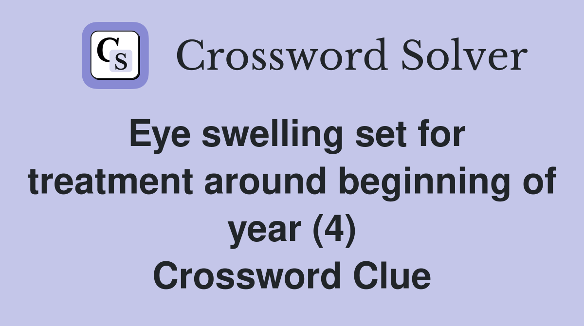 Eye swelling set for treatment around beginning of year (4) Crossword Clue