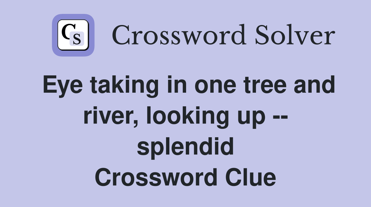 Eye taking in one tree and river, looking up -- splendid Crossword Clue