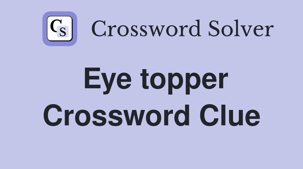Eye topper Crossword Clue
