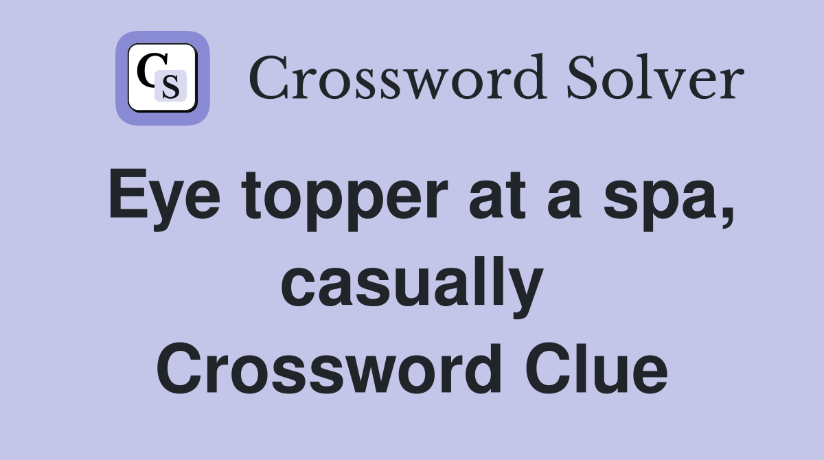 Eye topper at a spa, casually Crossword Clue