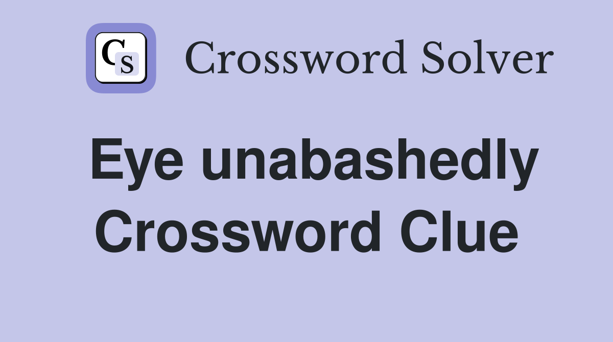 Eye unabashedly Crossword Clue